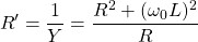 \ [R ' = \压裂{1}{Y} = \压裂{R ^ 2 + (\ omega_0 L) ^ 2} {R} \]