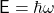 \ mathsf {e} = \ hbar \ omega