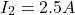 A \end{equation*} I_2 = 2.5 A \end{equation*}