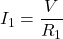 \begin{align*} I_1 = \frac{V}{R_1} \end{align*}