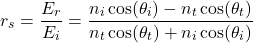 \ begin {公式*} r_s = \ frac {e_r} {e_i} = \ frac {n_i \ cos（\ theta_i） -  n_t \ cos（\ theta_t）} {n_t \ cos（\ theta_t）+ n_i \ cos（\theta_i）} \结束{arearation *}