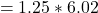 \ begin {align *} = 1.25 * 6.02 \结束{align *}