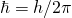 \ hbar = h / 2 \ pi