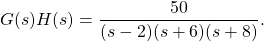 G (s) H (s) = \ dfrac {50} {(s) (s + 6) (s + 8)}。