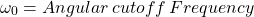 \ begin {aligne *} \ oomega_0 = Angular \，截止\，频率\结束{align *}