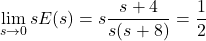 {方程*}\ \开始lim_ {s \ rightarrow 0} sE (s) = s \压裂{s + 4} {s (s + 8)} = \压裂{1}{2}{方程*}\结束