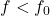 f <f_0.