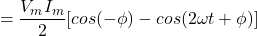 \开始{对齐*}= \压裂{V_m I_m} {2} [cos({φ- \})- cos({2ω\}t +{\φ}))\{对齐*}结束