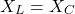 \begin{align*} X_{L} = X_{C}\end{align*}