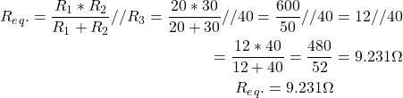 \开始{对齐*}\{分裂}R_e_q开始。= \压裂{R_1 * R_2} {R_1 + R_2} / / R_3 = \压裂{20 * 30}{20 + 30}/ / 40 = \压裂{600}{50}/ / 40 & = 12 / / 40 \ \ = \压裂{12 * 40}{12 + 40}= \压裂{480}{52}& = 9.231ω\ \ \ R_e_q。= 9.231\Omega \end{split} \end{align*}
