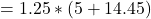 \ begin {align *} = 1.25 *（5 + 14.45）\结束{align *}