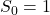 S_0 = 1