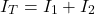 \begin{equation*} I_T = I_1+I_2 \end{equation*}