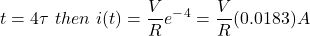 \ begin {align *} t = 4 \ tau \，\，然后\，\，i（t）= \ frac {v} {r} e ^  -  ^ 4 = \ frac {v} {r}（0.0183）一个\结束{align *}