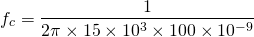 \ begin {aligne *} f_ {c} = \ frac {1} {2 \ pi \ times 15 \ times 10 ^ {3} \ times 100 \ times 10 ^ {-9}} \ end {alight *}