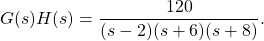G (s) H (s) = \ dfrac {120} {(s) (s + 6) (s + 8)}。