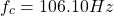 \ begin {aligne *} f_ {c} = 106.10Hz \结束{align *}