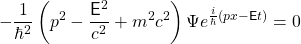 \ begin {公式*}  -  \ frac {1} {\ hbar ^ 2} \ left（p ^ 2  -  \ frac {\ mathsf {e} ^ 2} {c ^ 2} + m ^ 2c ^ 2 \右）\ psi e ^ {\ frac {i} {\ hbar}（px  -  \ mathsf {e} t）} = 0 \ end {equation *}