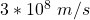 3 * 10 ^ 8 \ \, m / s