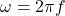\ omega = 2 \ pi f