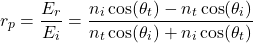 \ begin {公式*} r_p = \ frac {e_r} {e_i} = \ frac {n_i \ cos（\ theta_t） -  n_t \ cos（\ theta_i）} {n_t \ cos（\ theta_i）+ n_i \ cos（\theta_t）} \结束{等式*}