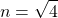 \[n = \sqrt{4} \]