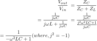\ begin {align *} \ begin {split} \ frac {v_o_u_t} {v_i_n} \＆= \ frac {z_c} {z_c + z_l} \＆= \ frac {\ frac {\ frac {1} {j \ omega c}}{j \ oomega l + \ frac {1} {j \ oomega c}} \＆= \ frac {\ frac {\ frac {1} {j \ oomega c}} {j \ omega c}} {\ frac {j ^ 2 \ oomga ^ 2 lc + 1} {j \ omega c}} \＆= \ frac {1} { -  \ omega ^ 2 lc + 1}（其中，j ^ 2 = -1）\\ \ end {split} \ end {align *}