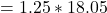 \ begin {align *} = 1.25 * 18.05 \结束{align *}