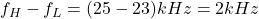 f_h  -  f_l =（25-23）khz = 2 kHz