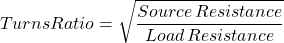 \[匝数比= \sqrt{\frac{源\，电阻}{负载\，电阻}}\]
