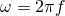 \ omega = 2 \ pi f