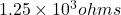 1.25 \ times 10 ^ {3}欧姆