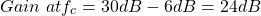 {align*} \begin{align*} \ Gain \ at f_{c} = 30dB -6dB = 24dB \end{align*}