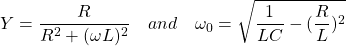 *}{方程Y = \ \开始压裂{R} {R ^ 2 +(ω\ L) ^ 2} \四\四\ omega_0 = \ sqrt{\压裂{1}{LC} -(\压裂{R} {L}) ^ 2 \{方程*}结束