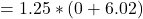 \begin{align*} = 1.25 * (0 + 6.02) \end{align*}